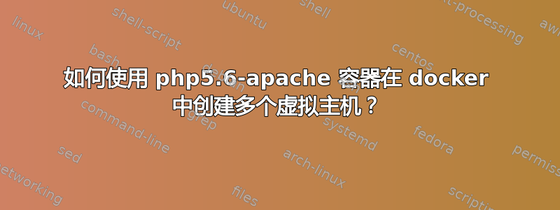 如何使用 php5.6-apache 容器在 docker 中创建多个虚拟主机？