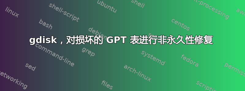 gdisk，对损坏的 GPT 表进行非永久性修复