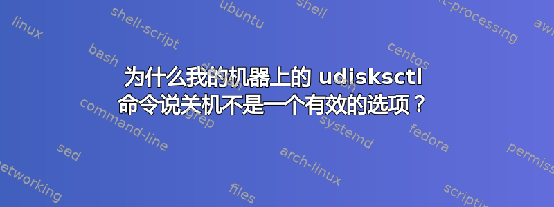 为什么我的机器上的 udisksctl 命令说关机不是一个有效的选项？