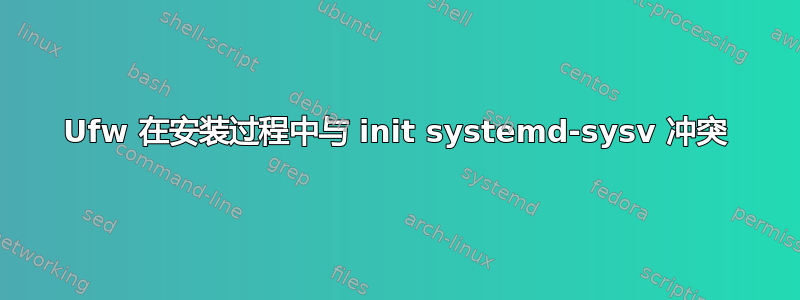 Ufw 在安装过程中与 init systemd-sysv 冲突