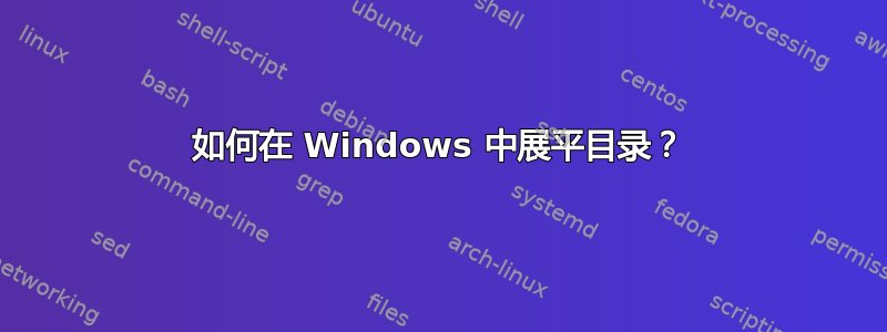 如何在 Windows 中展平目录？