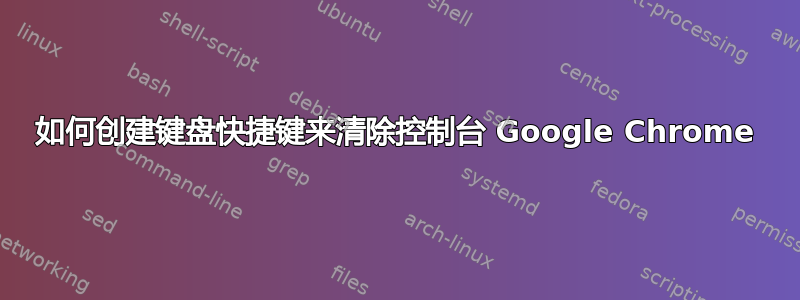 如何创建键盘快捷键来清除控制台 Google Chrome