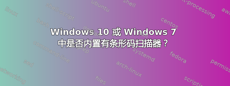 Windows 10 或 Windows 7 中是否内置有条形码扫描器？