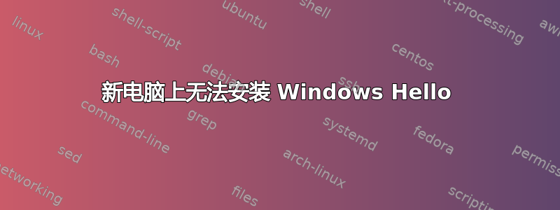 新电脑上无法安装 Windows Hello