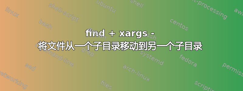 find + xargs - 将文件从一个子目录移动到另一个子目录