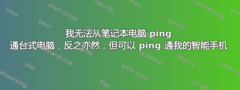 我无法从笔记本电脑 ping 通台式电脑，反之亦然，但可以 ping 通我的智能手机