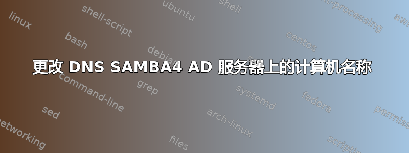 更改 DNS SAMBA4 AD 服务器上的计算机名称