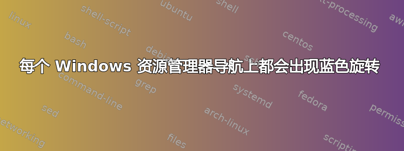 每个 Windows 资源管理器导航上都会出现蓝色旋转