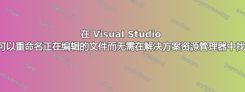 在 Visual Studio 中是否可以重命名正在编辑的文件而无需在解决方案资源管理器中找到它？