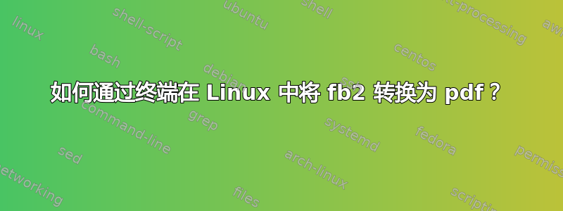 如何通过终端在 Linux 中将 fb2 转换为 pdf？