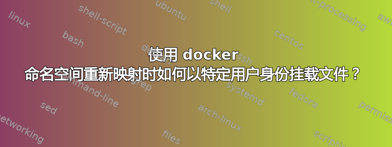 使用 docker 命名空间重新映射时如何以特定用户身份挂载文件？