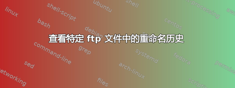 查看特定 ftp 文件中的重命名历史