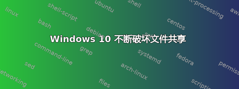 Windows 10 不断破坏文件共享