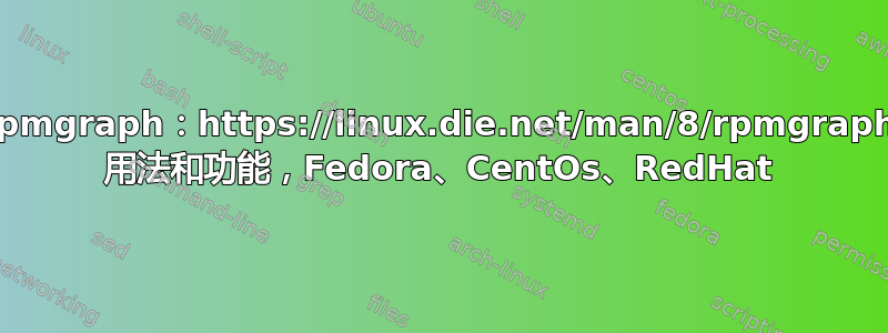 rpmgraph：https://linux.die.net/man/8/rpmgraph 用法和功能，Fedora、CentOs、RedHat