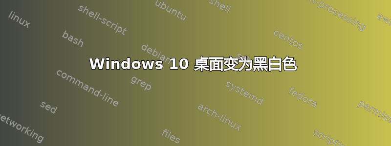 Windows 10 桌面变为黑白色