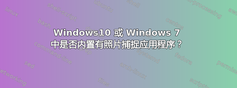 Windows10 或 Windows 7 中是否内置有照片捕捉应用程序？