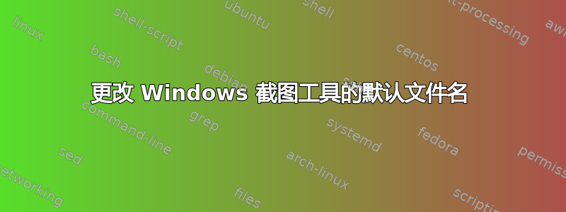 更改 Windows 截图工具的默认文件名