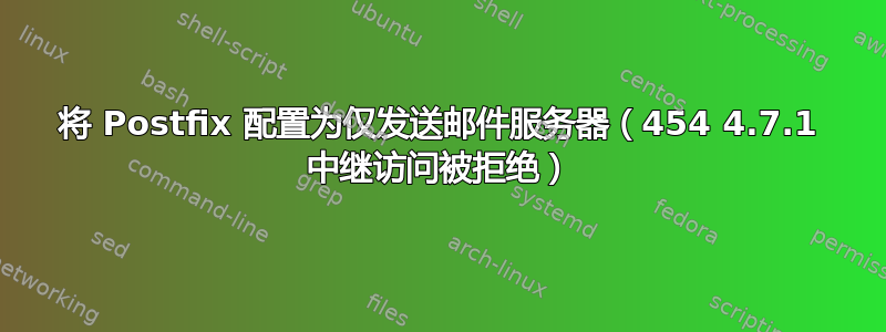 将 Postfix 配置为仅发送邮件服务器（454 4.7.1 中继访问被拒绝）