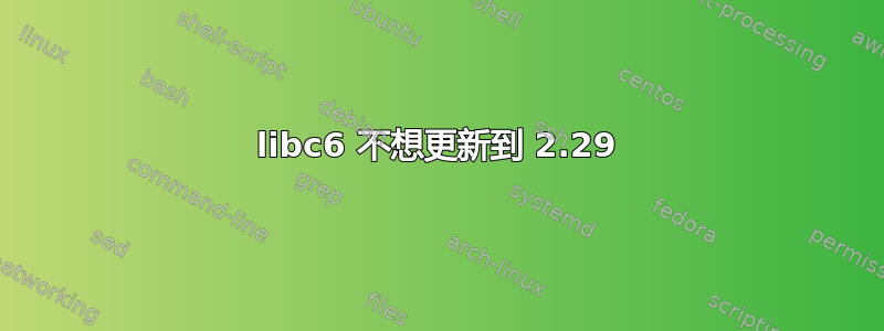 libc6 不想更新到 2.29