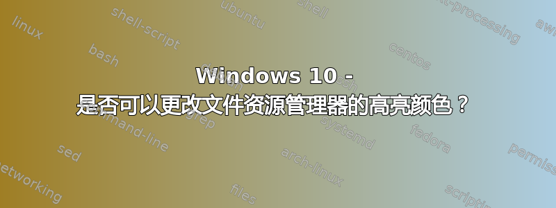 Windows 10 - 是否可以更改文件资源管理器的高亮颜色？