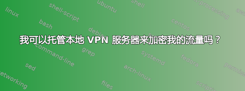 我可以托管本地 VPN 服务器来加密我的流量吗？