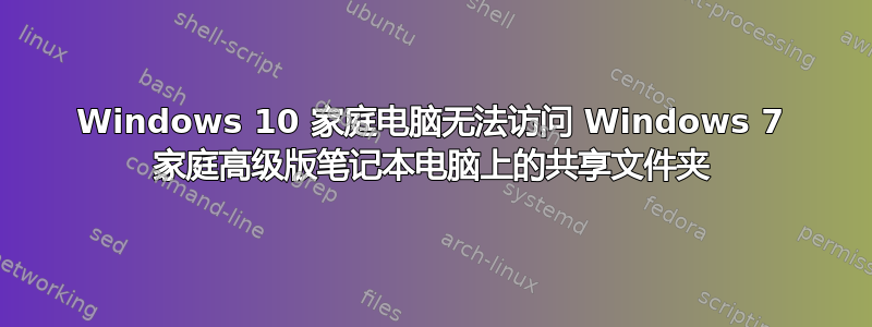 Windows 10 家庭电脑无法访问 Windows 7 家庭高级版笔记本电脑上的共享文件夹