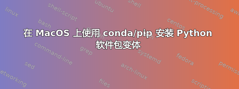 在 MacOS 上使用 conda/pip 安装 Python 软件包变体