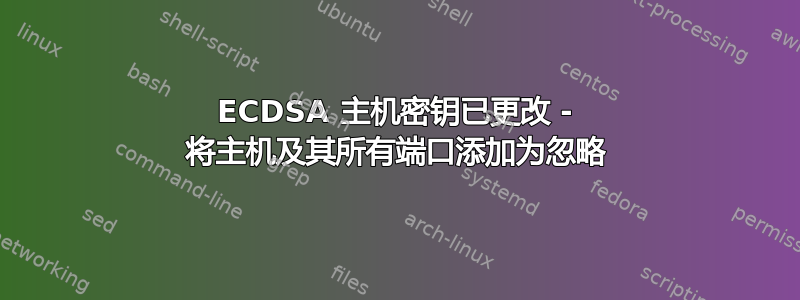 ECDSA 主机密钥已更改 - 将主机及其所有端口添加为忽略