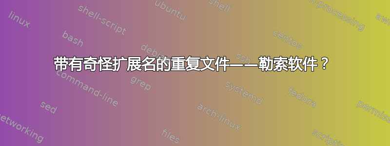 带有奇怪扩展名的重复文件——勒索软件？