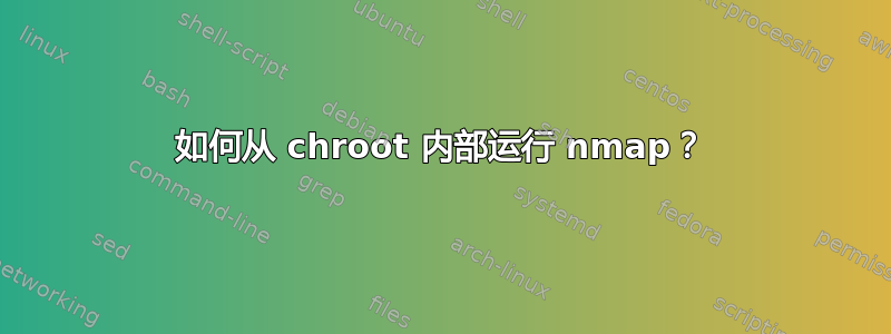 如何从 chroot 内部运行 nmap？