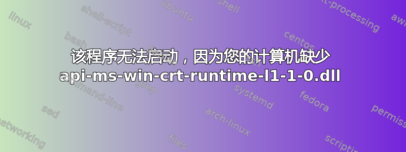 该程序无法启动，因为您的计算机缺少 api-ms-win-crt-runtime-l1-1-0.dll