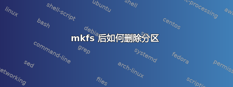 mkfs 后如何删除分区