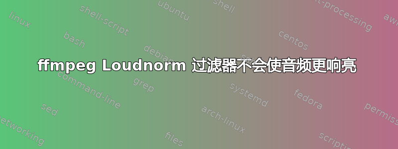 ffmpeg Loudnorm 过滤器不会使音频更响亮