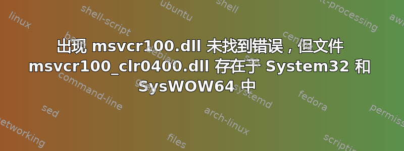 出现 msvcr100.dll 未找到错误，但文件 msvcr100_clr0400.dll 存在于 System32 和 SysWOW64 中 