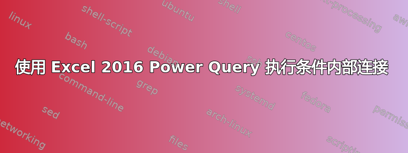 使用 Excel 2016 Power Query 执行条件内部连接