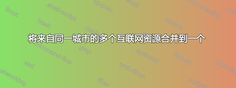 将来自同一城市的多个互联网资源合并到一个