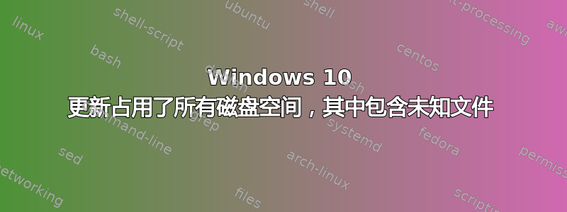 Windows 10 更新占用了所有磁盘空间，其中包含未知文件