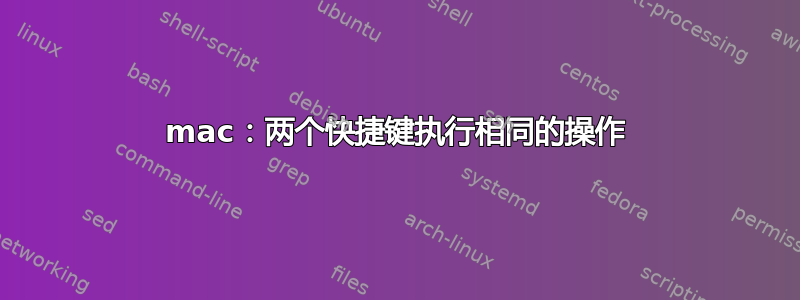 mac：两个快捷键执行相同的操作