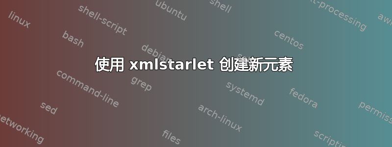 使用 xmlstarlet 创建新元素