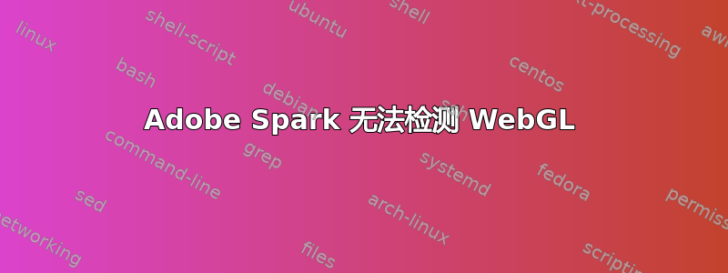 Adobe Spark 无法检测 WebGL