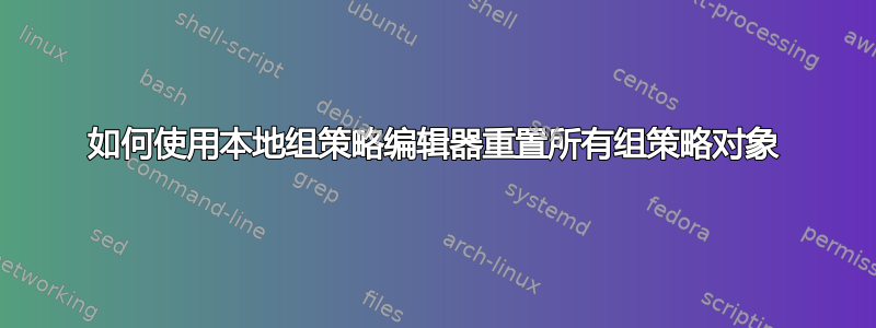 如何使用本地组策略编辑器重置所有组策略对象