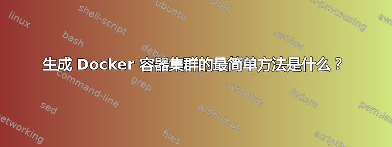 生成 Docker 容器集群的最简单方法是什么？