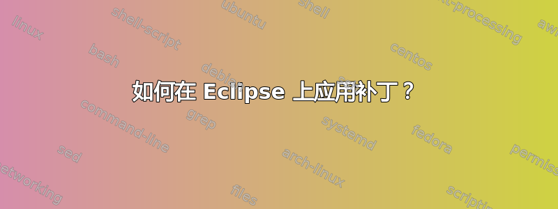 如何在 Eclipse 上应用补丁？