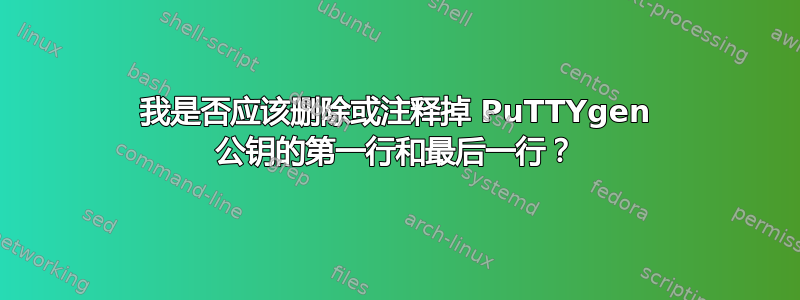 我是否应该删除或注释掉 PuTTYgen 公钥的第一行和最后一行？