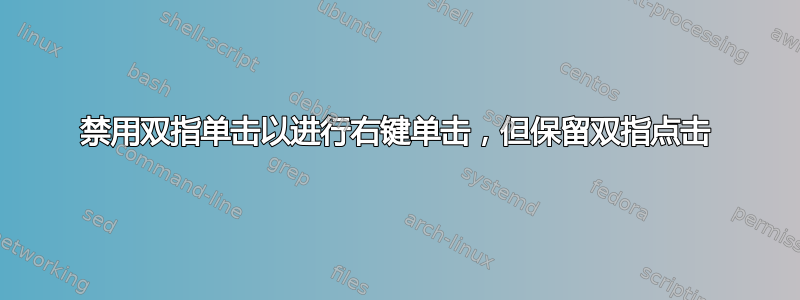 禁用双指单击以进行右键单击，但保留双指点击