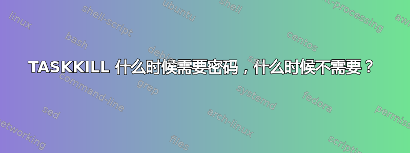 TASKKILL 什么时候需要密码，什么时候不需要？