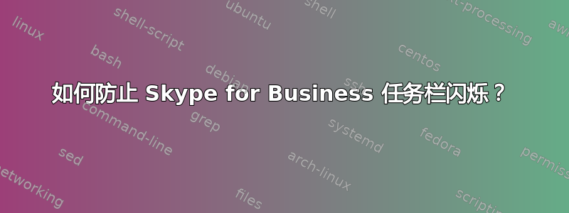 如何防止 Skype for Business 任务栏闪烁？