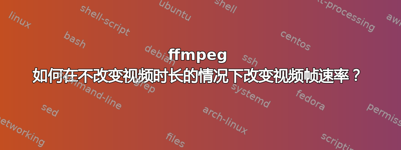 ffmpeg 如何在不改变视频时长的情况下改变视频帧速率？