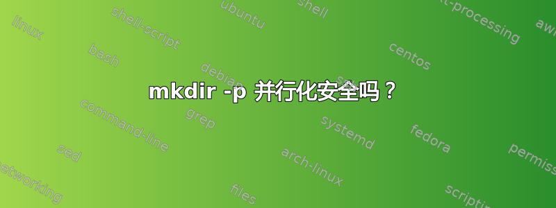 mkdir -p 并行化安全吗？