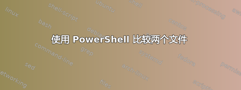 使用 PowerShell 比较两个文件